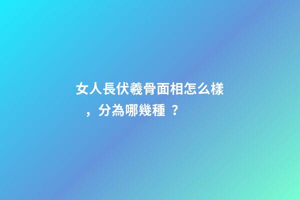 女人長伏羲骨面相怎么樣，分為哪幾種？